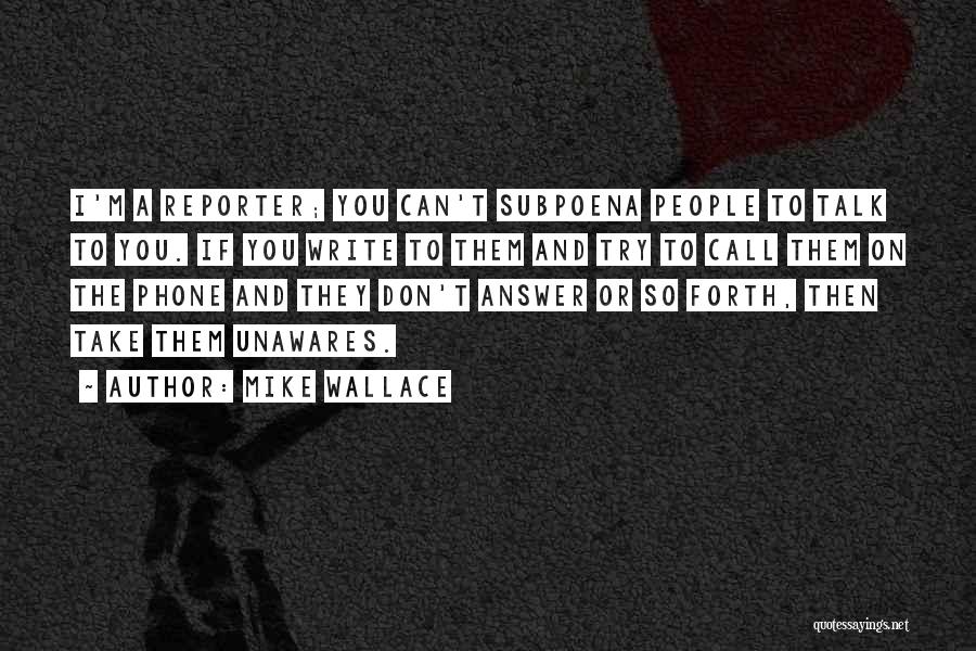 Mike Wallace Quotes: I'm A Reporter; You Can't Subpoena People To Talk To You. If You Write To Them And Try To Call