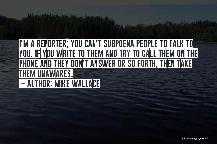 Mike Wallace Quotes: I'm A Reporter; You Can't Subpoena People To Talk To You. If You Write To Them And Try To Call