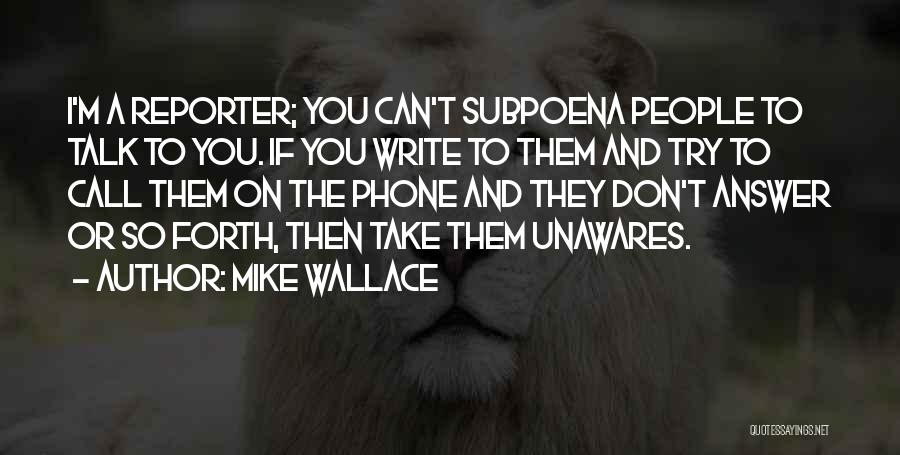 Mike Wallace Quotes: I'm A Reporter; You Can't Subpoena People To Talk To You. If You Write To Them And Try To Call
