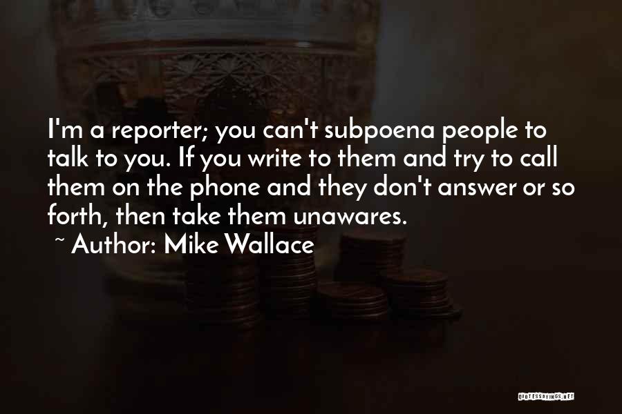 Mike Wallace Quotes: I'm A Reporter; You Can't Subpoena People To Talk To You. If You Write To Them And Try To Call