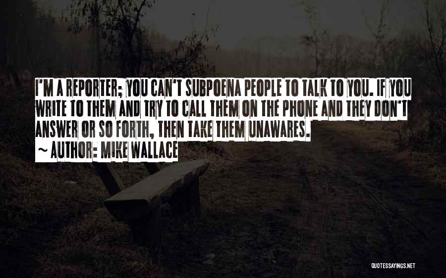 Mike Wallace Quotes: I'm A Reporter; You Can't Subpoena People To Talk To You. If You Write To Them And Try To Call