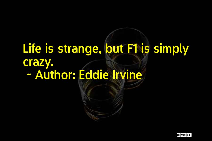 Eddie Irvine Quotes: Life Is Strange, But F1 Is Simply Crazy.
