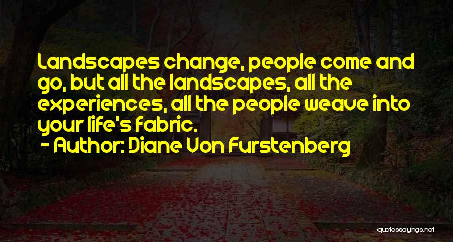 Diane Von Furstenberg Quotes: Landscapes Change, People Come And Go, But All The Landscapes, All The Experiences, All The People Weave Into Your Life's