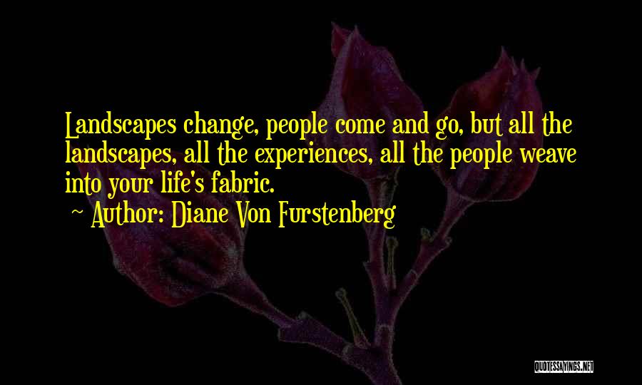 Diane Von Furstenberg Quotes: Landscapes Change, People Come And Go, But All The Landscapes, All The Experiences, All The People Weave Into Your Life's