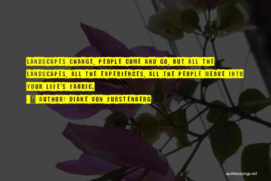 Diane Von Furstenberg Quotes: Landscapes Change, People Come And Go, But All The Landscapes, All The Experiences, All The People Weave Into Your Life's