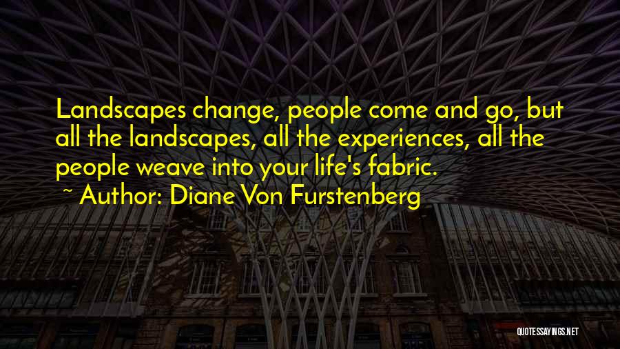 Diane Von Furstenberg Quotes: Landscapes Change, People Come And Go, But All The Landscapes, All The Experiences, All The People Weave Into Your Life's