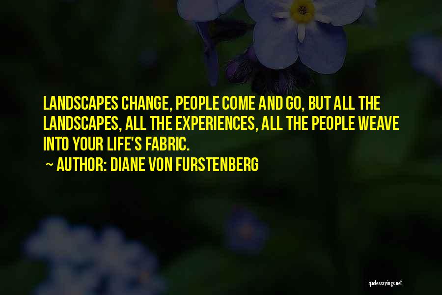 Diane Von Furstenberg Quotes: Landscapes Change, People Come And Go, But All The Landscapes, All The Experiences, All The People Weave Into Your Life's