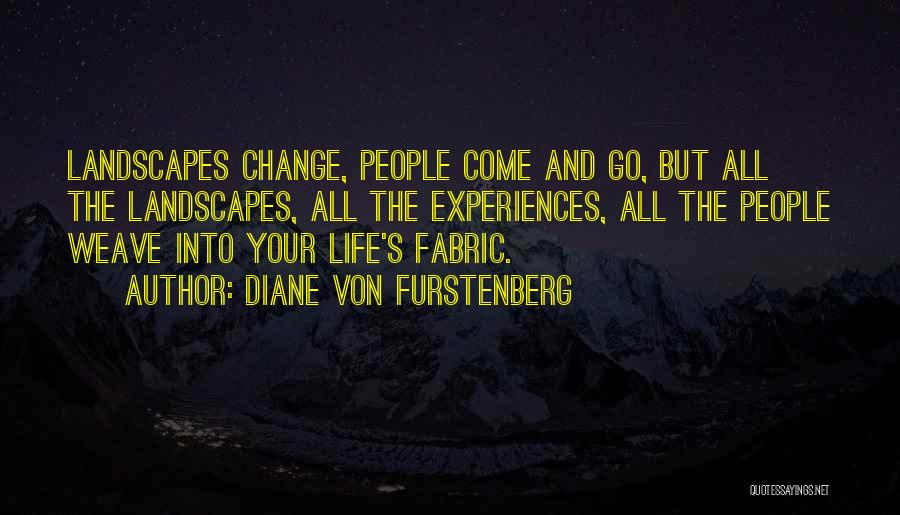 Diane Von Furstenberg Quotes: Landscapes Change, People Come And Go, But All The Landscapes, All The Experiences, All The People Weave Into Your Life's