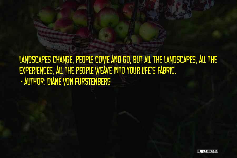 Diane Von Furstenberg Quotes: Landscapes Change, People Come And Go, But All The Landscapes, All The Experiences, All The People Weave Into Your Life's