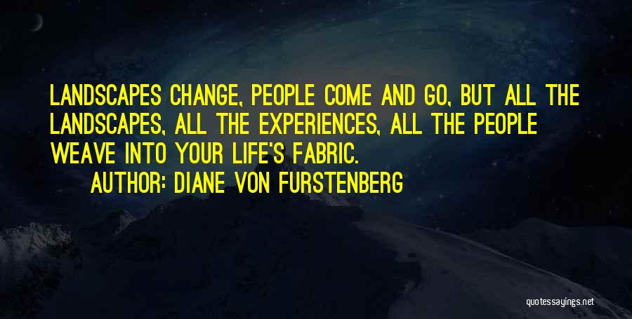 Diane Von Furstenberg Quotes: Landscapes Change, People Come And Go, But All The Landscapes, All The Experiences, All The People Weave Into Your Life's