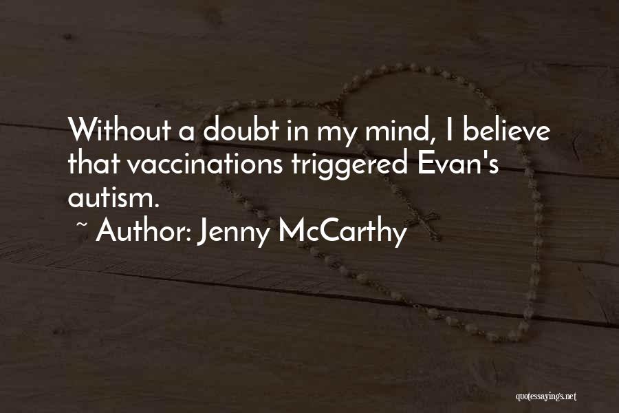 Jenny McCarthy Quotes: Without A Doubt In My Mind, I Believe That Vaccinations Triggered Evan's Autism.