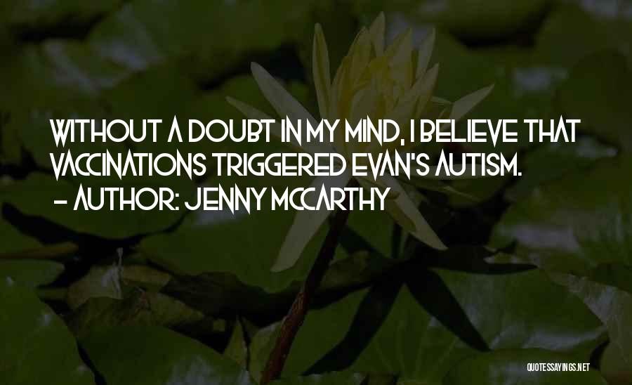 Jenny McCarthy Quotes: Without A Doubt In My Mind, I Believe That Vaccinations Triggered Evan's Autism.