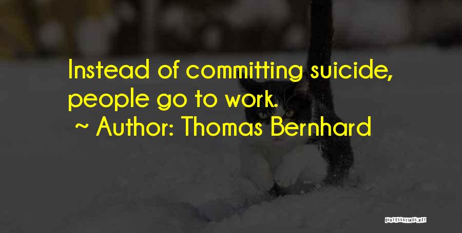 Thomas Bernhard Quotes: Instead Of Committing Suicide, People Go To Work.