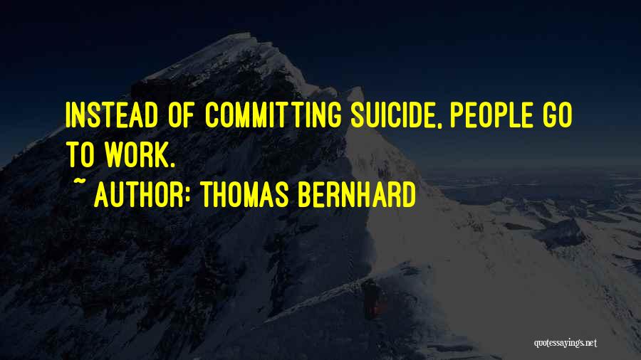 Thomas Bernhard Quotes: Instead Of Committing Suicide, People Go To Work.