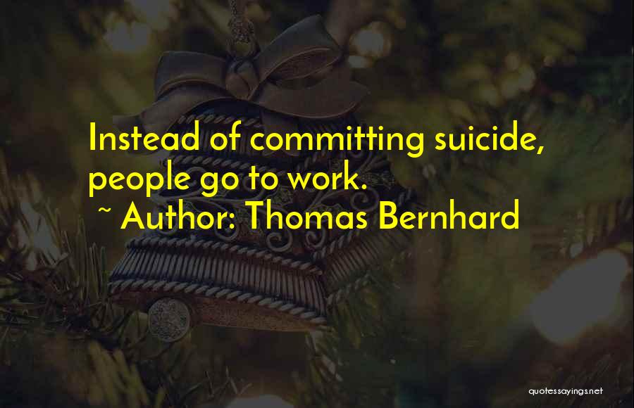 Thomas Bernhard Quotes: Instead Of Committing Suicide, People Go To Work.