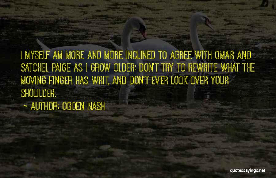 Ogden Nash Quotes: I Myself Am More And More Inclined To Agree With Omar And Satchel Paige As I Grow Older: Don't Try