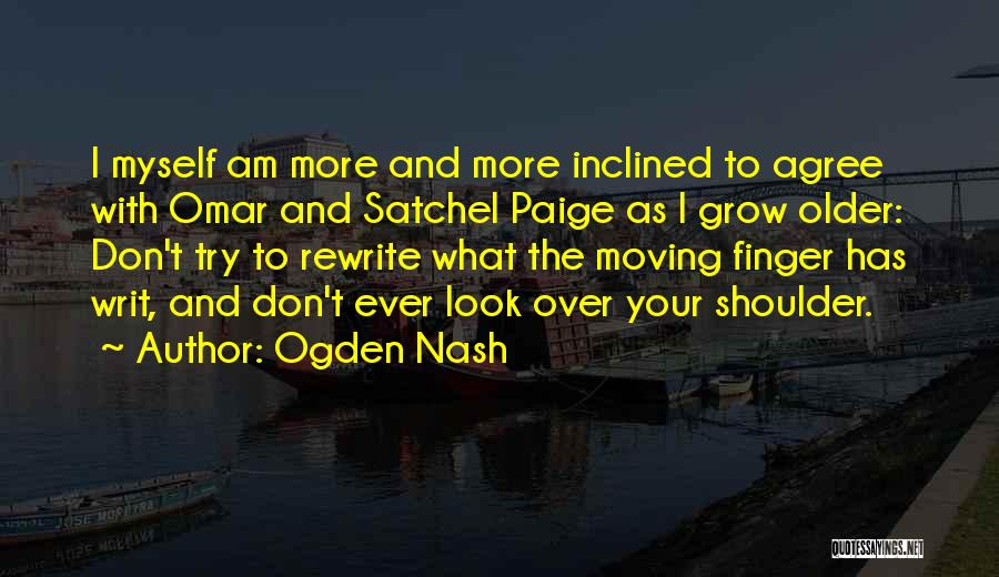 Ogden Nash Quotes: I Myself Am More And More Inclined To Agree With Omar And Satchel Paige As I Grow Older: Don't Try