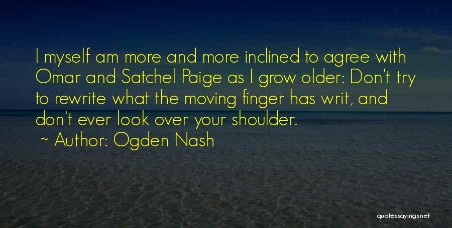 Ogden Nash Quotes: I Myself Am More And More Inclined To Agree With Omar And Satchel Paige As I Grow Older: Don't Try