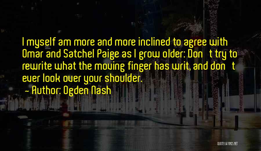 Ogden Nash Quotes: I Myself Am More And More Inclined To Agree With Omar And Satchel Paige As I Grow Older: Don't Try