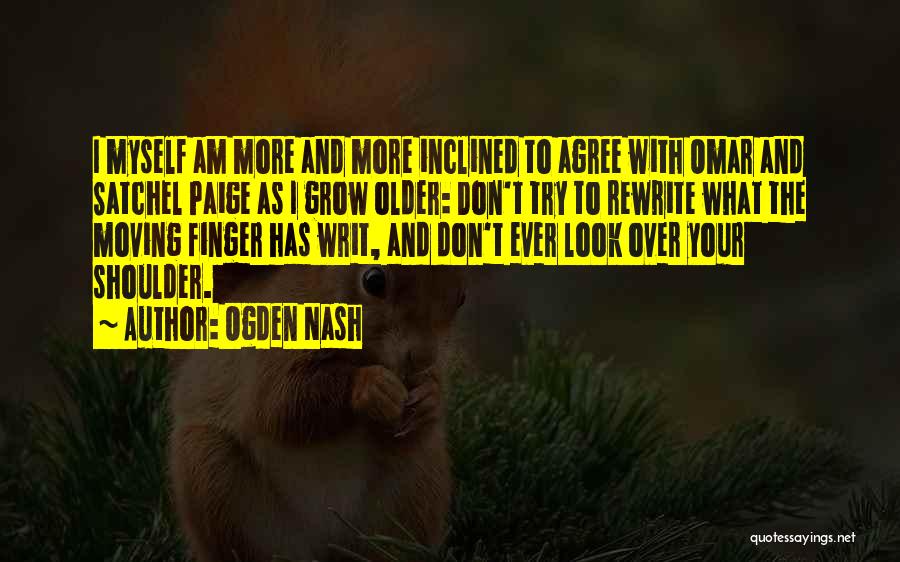 Ogden Nash Quotes: I Myself Am More And More Inclined To Agree With Omar And Satchel Paige As I Grow Older: Don't Try