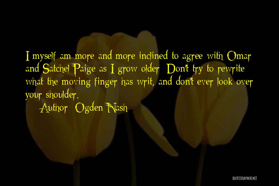 Ogden Nash Quotes: I Myself Am More And More Inclined To Agree With Omar And Satchel Paige As I Grow Older: Don't Try