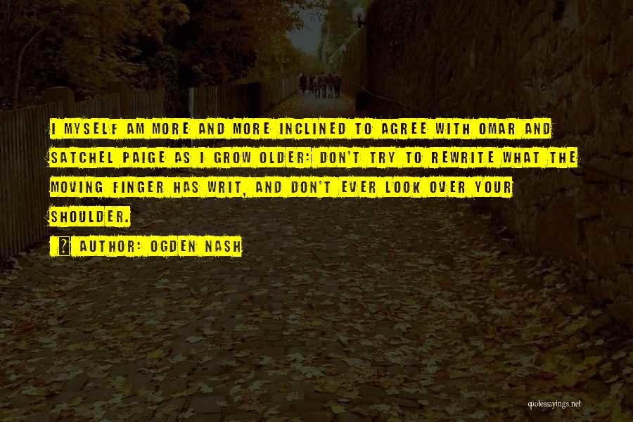 Ogden Nash Quotes: I Myself Am More And More Inclined To Agree With Omar And Satchel Paige As I Grow Older: Don't Try
