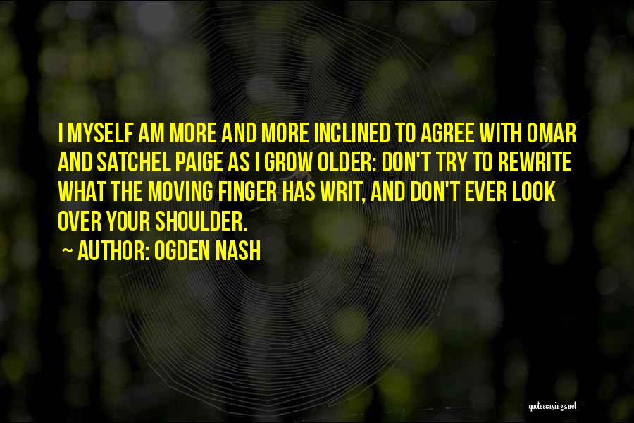 Ogden Nash Quotes: I Myself Am More And More Inclined To Agree With Omar And Satchel Paige As I Grow Older: Don't Try