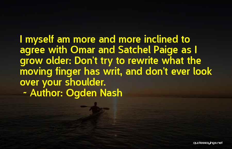 Ogden Nash Quotes: I Myself Am More And More Inclined To Agree With Omar And Satchel Paige As I Grow Older: Don't Try