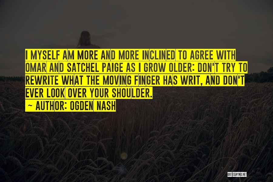 Ogden Nash Quotes: I Myself Am More And More Inclined To Agree With Omar And Satchel Paige As I Grow Older: Don't Try