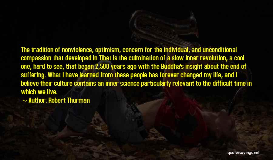 Robert Thurman Quotes: The Tradition Of Nonviolence, Optimism, Concern For The Individual, And Unconditional Compassion That Developed In Tibet Is The Culmination Of
