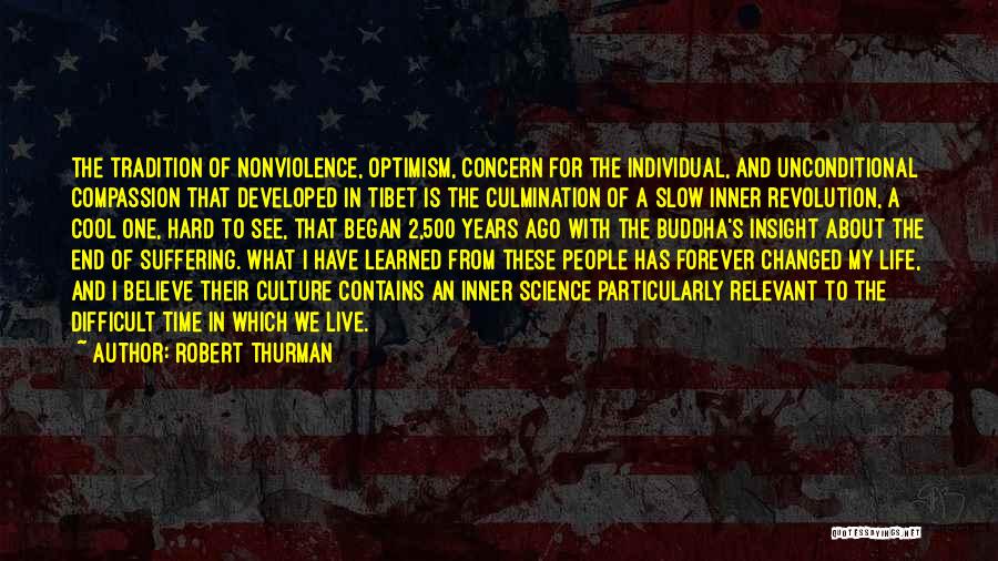 Robert Thurman Quotes: The Tradition Of Nonviolence, Optimism, Concern For The Individual, And Unconditional Compassion That Developed In Tibet Is The Culmination Of