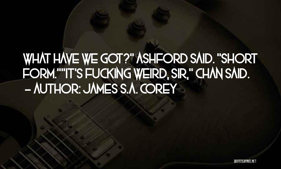 James S.A. Corey Quotes: What Have We Got? Ashford Said. Short Form.it's Fucking Weird, Sir, Chan Said.