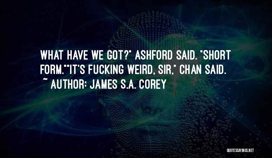 James S.A. Corey Quotes: What Have We Got? Ashford Said. Short Form.it's Fucking Weird, Sir, Chan Said.