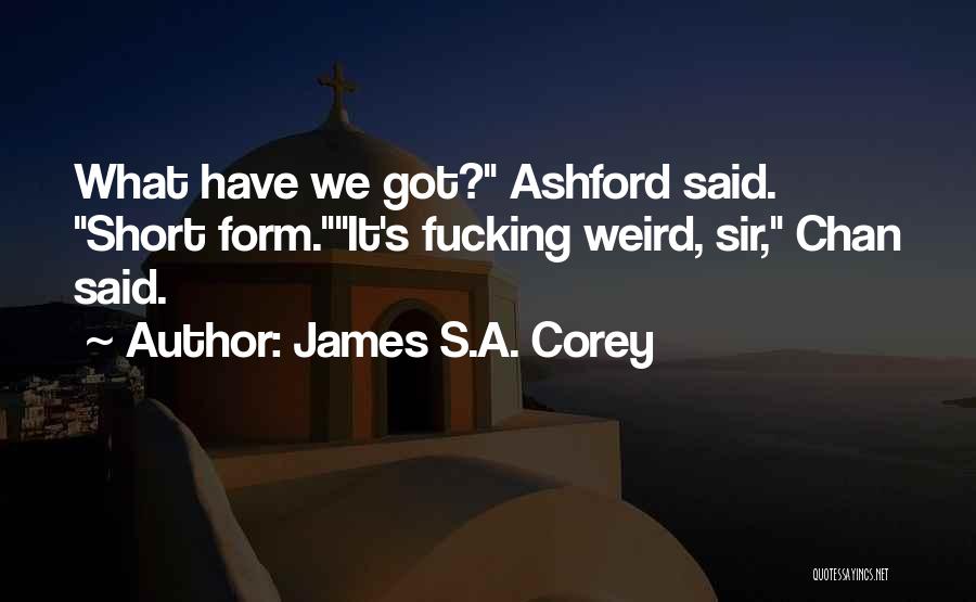 James S.A. Corey Quotes: What Have We Got? Ashford Said. Short Form.it's Fucking Weird, Sir, Chan Said.