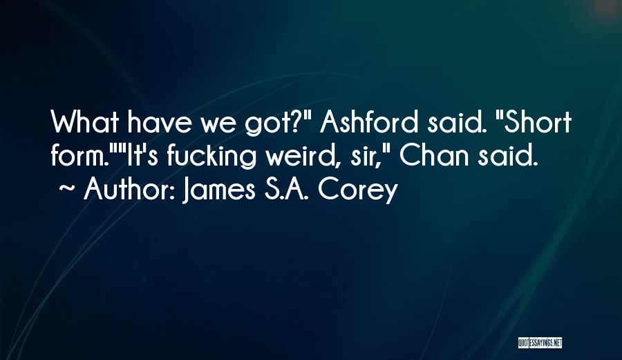 James S.A. Corey Quotes: What Have We Got? Ashford Said. Short Form.it's Fucking Weird, Sir, Chan Said.