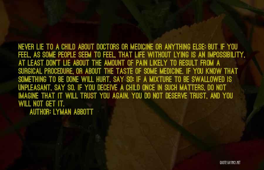 Lyman Abbott Quotes: Never Lie To A Child About Doctors Or Medicine Or Anything Else; But If You Feel, As Some People Seem