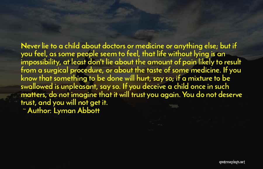 Lyman Abbott Quotes: Never Lie To A Child About Doctors Or Medicine Or Anything Else; But If You Feel, As Some People Seem