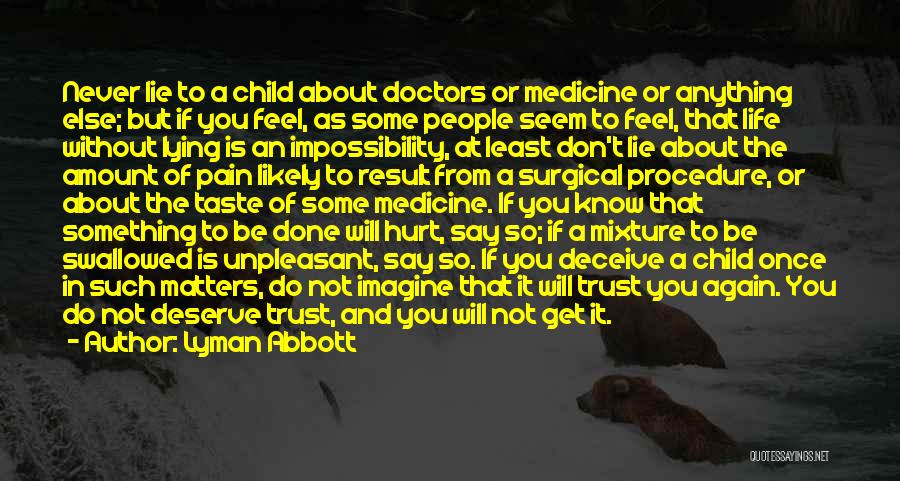 Lyman Abbott Quotes: Never Lie To A Child About Doctors Or Medicine Or Anything Else; But If You Feel, As Some People Seem