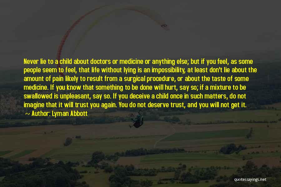 Lyman Abbott Quotes: Never Lie To A Child About Doctors Or Medicine Or Anything Else; But If You Feel, As Some People Seem