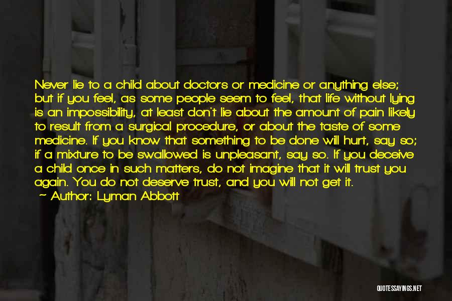 Lyman Abbott Quotes: Never Lie To A Child About Doctors Or Medicine Or Anything Else; But If You Feel, As Some People Seem