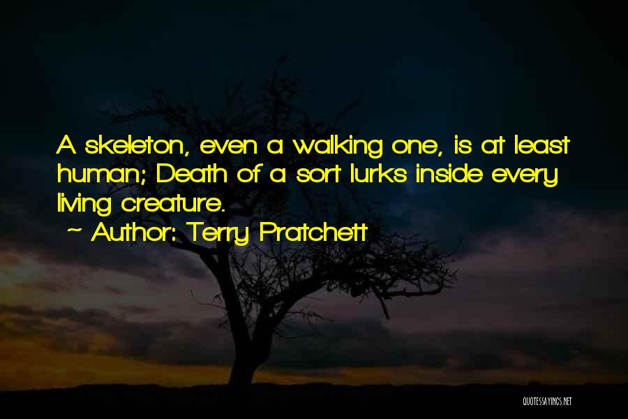 Terry Pratchett Quotes: A Skeleton, Even A Walking One, Is At Least Human; Death Of A Sort Lurks Inside Every Living Creature.