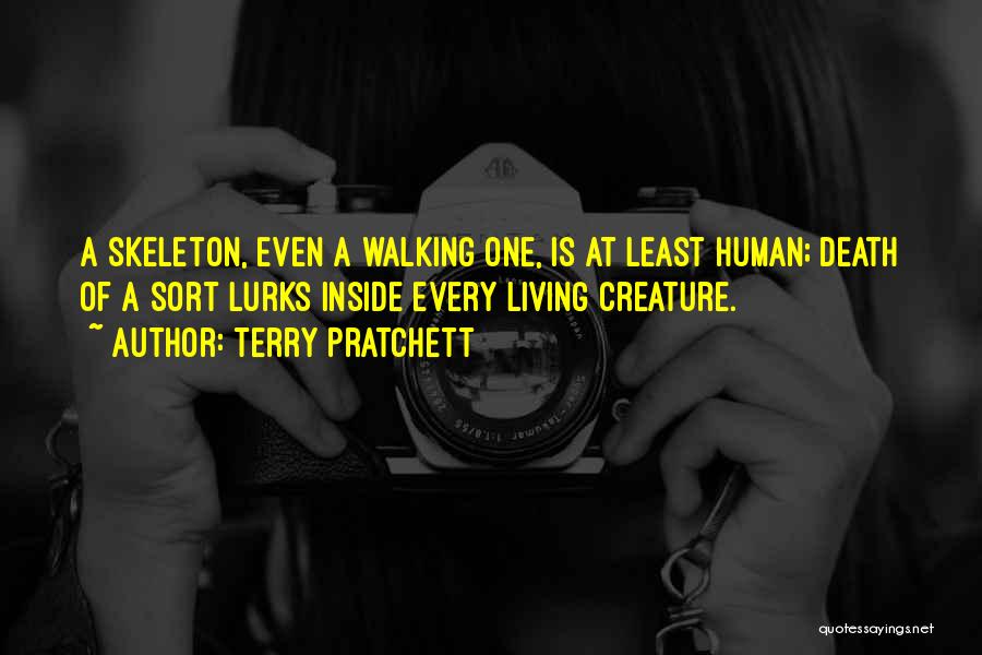 Terry Pratchett Quotes: A Skeleton, Even A Walking One, Is At Least Human; Death Of A Sort Lurks Inside Every Living Creature.