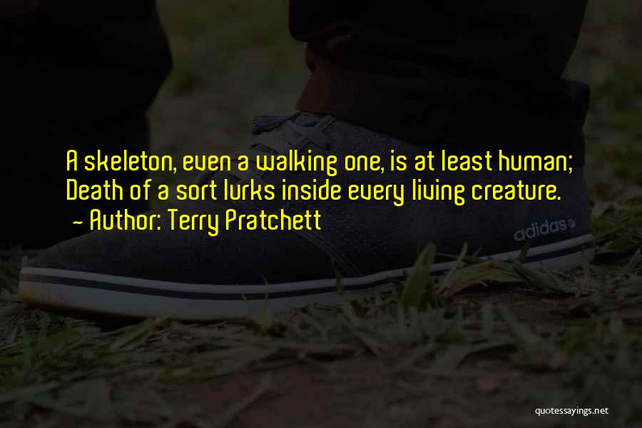 Terry Pratchett Quotes: A Skeleton, Even A Walking One, Is At Least Human; Death Of A Sort Lurks Inside Every Living Creature.