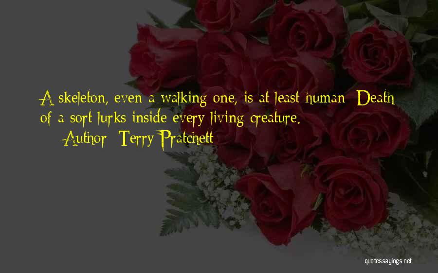 Terry Pratchett Quotes: A Skeleton, Even A Walking One, Is At Least Human; Death Of A Sort Lurks Inside Every Living Creature.