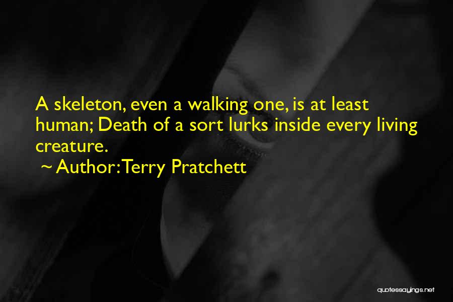 Terry Pratchett Quotes: A Skeleton, Even A Walking One, Is At Least Human; Death Of A Sort Lurks Inside Every Living Creature.