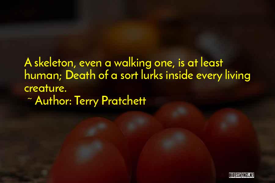 Terry Pratchett Quotes: A Skeleton, Even A Walking One, Is At Least Human; Death Of A Sort Lurks Inside Every Living Creature.