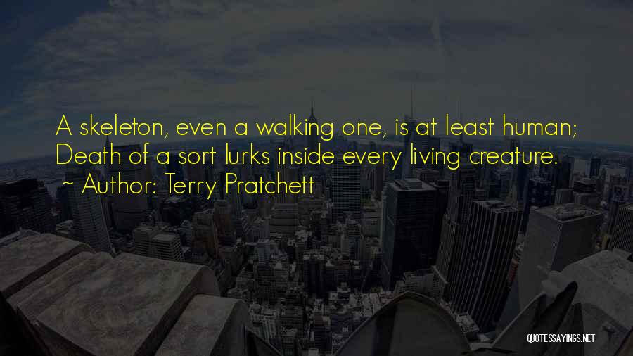 Terry Pratchett Quotes: A Skeleton, Even A Walking One, Is At Least Human; Death Of A Sort Lurks Inside Every Living Creature.