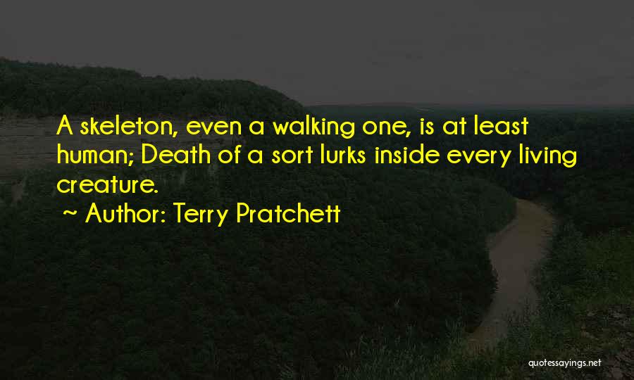Terry Pratchett Quotes: A Skeleton, Even A Walking One, Is At Least Human; Death Of A Sort Lurks Inside Every Living Creature.