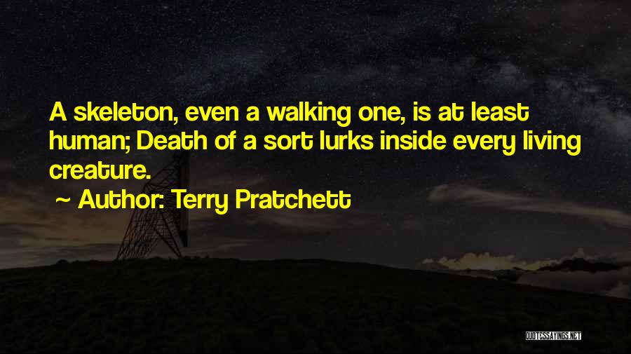 Terry Pratchett Quotes: A Skeleton, Even A Walking One, Is At Least Human; Death Of A Sort Lurks Inside Every Living Creature.
