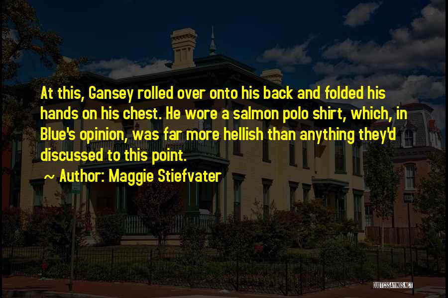 Maggie Stiefvater Quotes: At This, Gansey Rolled Over Onto His Back And Folded His Hands On His Chest. He Wore A Salmon Polo